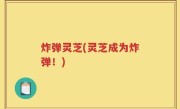 炸弹灵芝(灵芝成为炸弹！)