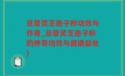 豆蔻灵芝孢子粉功效与作用_豆蔻灵芝孢子粉的神奇功效与健康益处)