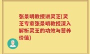 张景明教授讲灵芝(灵芝专家张景明教授深入解析灵芝的功效与营养价值)