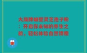 大晟牌破壁灵芝孢子粉：开启你未知的养生之旅，轻松体验自然馈赠