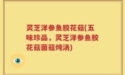 灵芝洋参鱼胶花菇(五味珍品，灵芝洋参鱼胶花菇菌菇炖汤)
