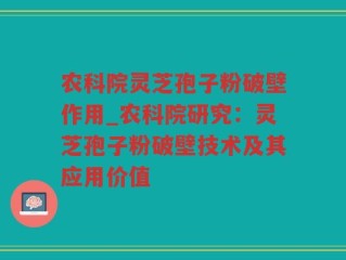 农科院灵芝孢子粉破壁作用_农科院研究：灵芝孢子粉破壁技术及其应用价值