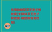 无限极破壁灵芝孢子粉胶囊(无限极灵芝孢子粉胶囊-破壁康复更优越)