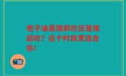 孢子油是饭前吃还是饭后吃？这个时段更适合你！