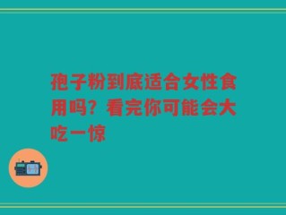 孢子粉到底适合女性食用吗？看完你可能会大吃一惊