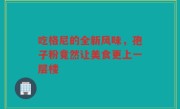 吃格尼的全新风味，孢子粉竟然让美食更上一层楼