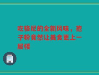 吃格尼的全新风味，孢子粉竟然让美食更上一层楼
