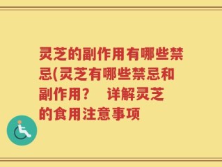 灵芝的副作用有哪些禁忌(灵芝有哪些禁忌和副作用？  详解灵芝的食用注意事项
