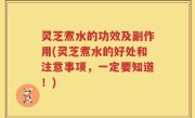 灵芝煮水的功效及副作用(灵芝煮水的好处和注意事项，一定要知道！)