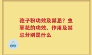 孢子粉功效及禁忌？虫草花的功效、作用及禁忌分别是什么