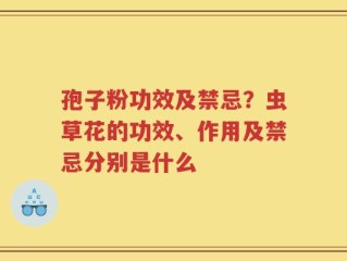 孢子粉功效及禁忌？虫草花的功效、作用及禁忌分别是什么