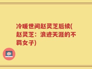 冷暖世间赵灵芝后续(赵灵芝：浪迹天涯的不羁女子)