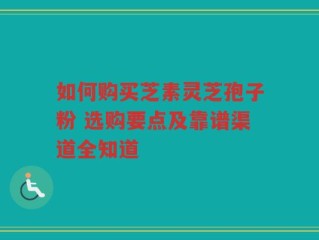 如何购买芝素灵芝孢子粉 选购要点及靠谱渠道全知道