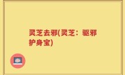 灵芝去邪(灵芝：驱邪护身宝)