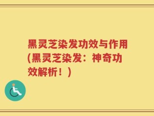 黑灵芝染发功效与作用(黑灵芝染发：神奇功效解析！)