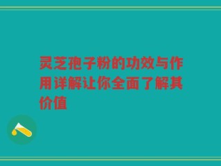 灵芝孢子粉的功效与作用详解让你全面了解其价值