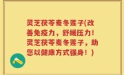 灵芝茯苓麦冬莲子(改善免疫力，舒缓压力！灵芝茯苓麦冬莲子，助您以健康方式强身！)