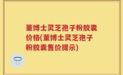 董博士灵芝孢子粉胶囊价格(董博士灵芝孢子粉胶囊售价提示)