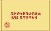 灵芝孢子粉煲汤的正确吃法？孢子粉汤吃法