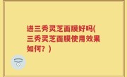 进三秀灵芝面膜好吗(三秀灵芝面膜使用效果如何？)