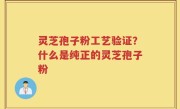 灵芝孢子粉工艺验证？什么是纯正的灵芝孢子粉