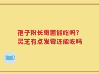 孢子粉长霉菌能吃吗？灵芝有点发霉还能吃吗