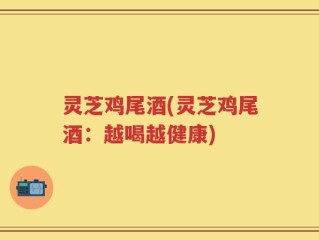 灵芝鸡尾酒(灵芝鸡尾酒：越喝越健康)