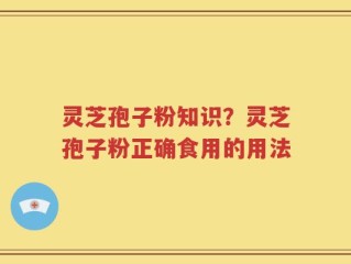 灵芝孢子粉知识？灵芝孢子粉正确食用的用法