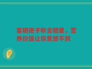 富硒孢子粉含硒量，营养价值让你意想不到