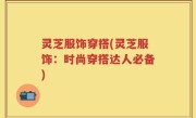 灵芝服饰穿搭(灵芝服饰：时尚穿搭达人必备)