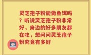 灵芝孢子粉能做鱼饵吗？听说灵芝孢子粉非常好，身边的好多朋友都在吃，想问问灵芝孢子粉究竟有多好