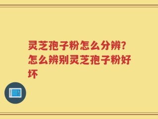 灵芝孢子粉怎么分辨？怎么辨别灵芝孢子粉好坏