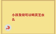 小孩发烧可以喝灵芝水么
