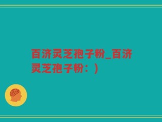 百济灵芝孢子粉_百济灵芝孢子粉：)