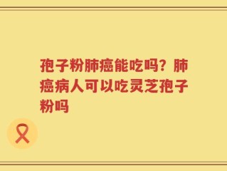 孢子粉肺癌能吃吗？肺癌病人可以吃灵芝孢子粉吗