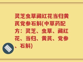 灵芝虫草藏红花当归黄芪党参石斛(中草药配方：灵芝、虫草、藏红花、当归、黄芪、党参、石斛)