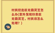 村民挖出巨无霸灵芝怎么办(意外发现珍贵巨无霸灵芝，村民该怎么处理？)