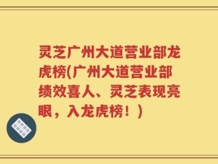 灵芝广州大道营业部龙虎榜(广州大道营业部绩效喜人、灵芝表现亮眼，入龙虎榜！)