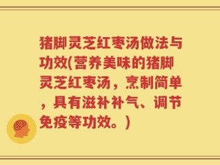 猪脚灵芝红枣汤做法与功效(营养美味的猪脚灵芝红枣汤，烹制简单，具有滋补补气、调节免疫等功效。)