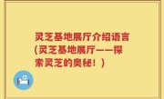 灵芝基地展厅介绍语言(灵芝基地展厅——探索灵芝的奥秘！)