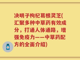 决明子枸杞葛根灵芝(汇聚多种中草药有效成分，打通人体通路，增强免疫力——中草药配方的全面介绍)
