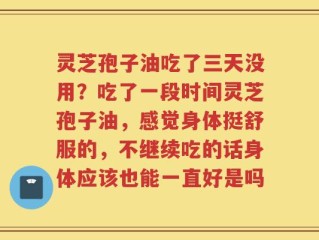 灵芝孢子油吃了三天没用？吃了一段时间灵芝孢子油，感觉身体挺舒服的，不继续吃的话身体应该也能一直好是吗