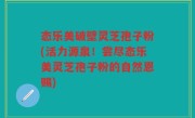 态乐美破壁灵芝孢子粉(活力源泉！尝尽态乐美灵芝孢子粉的自然恩赐)