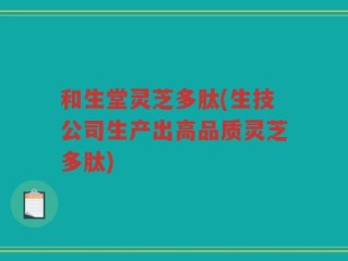 和生堂灵芝多肽(生技公司生产出高品质灵芝多肽)