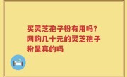 买灵芝孢子粉有用吗？网购几十元的灵芝孢子粉是真的吗
