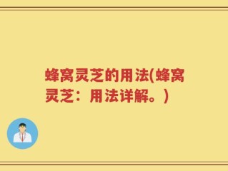 蜂窝灵芝的用法(蜂窝灵芝：用法详解。)