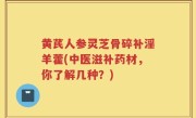 黄芪人参灵芝骨碎补淫羊藿(中医滋补药材，你了解几种？)