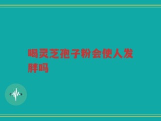 喝灵芝孢子粉会使人发胖吗
