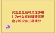 灵芝总三萜和灵芝多糖？为什么有的破壁灵芝孢子粉没有三萜成分