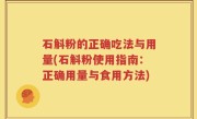 石斛粉的正确吃法与用量(石斛粉使用指南：正确用量与食用方法)
